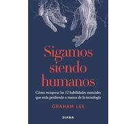 Sigamos siendo humanos/ Human Being: Cómo Recuperar Las 12 Habilidades Esenciales Que Estás Perdiendo a Manos De La Tecnología/ How to ... Essential Skills You're Losing to Technology