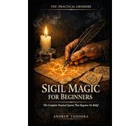 Sigil Magic for Beginners: The Complete Practical System That Requires No Belief and No Prior Study