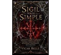 SIGIL MAGIC MADE SIMPLE: A Beginner's Guide to Creating Personal Symbols, Exploring Esoteric Traditions, and Developing a Meaningful Sigil Practice
