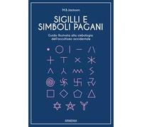 Sigilli e simboli pagani. Guida illustrata alla simbologia dell'occultismo occidentale