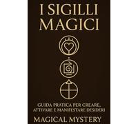 Sigilli Magici: Guida Pratica per Creare, Attivare e Manifestare Desideri