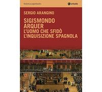 Sigismondo Arquer. L'uomo che sfidò l'Inquisizione spagnola