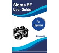 Sigma BF User Guide For Beginners: The Easy Step-by-Step Manual for New Sigma BF Camera Owners