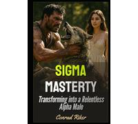 Sigma Mastery: Transforming into a Relentless Alpha Male