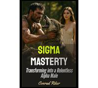 Sigma Mastery: Transforming into a Relentless Alpha Male