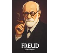 SIGMUND FREUD AUF DEN PUNKT: Das Wesentliche seiner Psychoanalyse