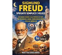 Sigmund Freud spiegato semplice e veloce: Un viaggio chiaro e alla portata di tutti tra Inconscio, Sogni, Complesso di Edipo e Es-Io-Super-Io Autore