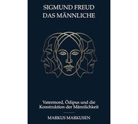 Sigmund Freud und das Männliche: Vatermord, Ödipus und die Konstruktion der Männlichkeit