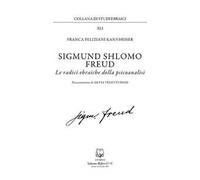 Sigmund Shlomo Freud. Le radici ebraiche della psicoanalisi. Nuova ediz.