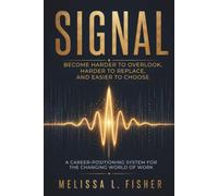 SIGNAL: Become Harder to Overlook, Harder to Replace, and Easier to Choose: A Career-Positioning System for the Changing World of Work