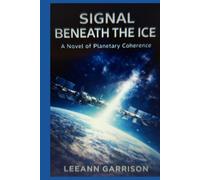SIGNAL BENEATH THE ICE: A NOVEL OF PLANETARY COHERENCE CEREBRAL SCIENCE ANTARCTIC SCIENCE THRILLER