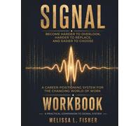 SIGNAL WORKBOOK Become Harder to Overlook, Harder to Replace, and Easier to Choose: A Career-Positioning System for the Changing World of Work