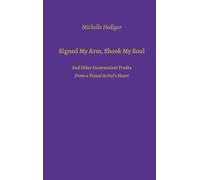 Signed My Arm, Shook My Soul: And Other Inconvenient Truths From a Visual Artist's Heart