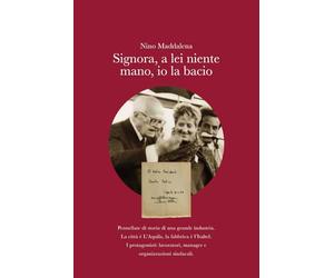 Signora, a lei niente mani, io la bacio: Pennellate di storia di una grande industria. La città è L’Aquila, la fabbrica è l’Italtel. I protagonisti: lavoratori, manager e organizzazioni sindacali