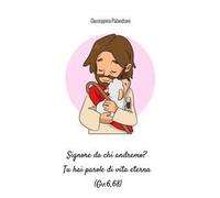 Signore da chi andremo? Tu hai parole di vita eterna (Gv.6,68)