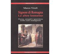 Signore di Romagna. Le altre leonesse. Dame, amanti e guerrieri nelle corti romagnole