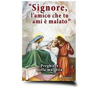 Signore, l'amico che tu ami è malato. Preghiere nella malattia