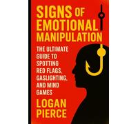 Signs of Emotional Manipulation: The Ultimate Guide to Spotting Red Flags, Gaslighting, and Mind Games
