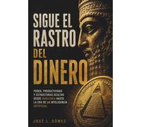 Sigue el rastto del dinero: Poder,productividad y estructuras ocultas desde Babilonia hasta la era de la inteligencia artificial