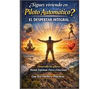 ¿SIGUES VIVIENDO EN PILOTO AUTOMÁTICO? “ DESPERTAR INTEGRAL”: Guía Práctica para la Conciencia Plena en lo Mental, Emocional, Espiritual y Físico"