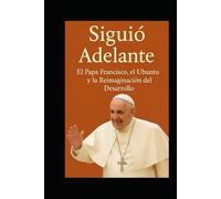 Siguió Adelante. El Papa Francisco, el Ubuntu y la Reimaginación del Desarrollo