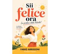 Sii felice ora: la pratica della Felicità!