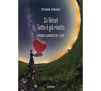 Sii felice! Tutto è già risolto. Pensiero quantico del cuore