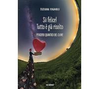 Sii felice! Tutto è già risolto. Pensiero quantico del cuore