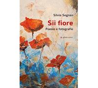 Sii fiore. Poesie e fotografie