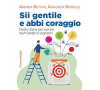 Sii gentile e abbi coraggio. Dodici storie per ispirare team leader e sogn...