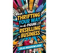 Silas Meadowlark Thrifting Your Way to a 6-Figure Reselling Business (Tascabile)