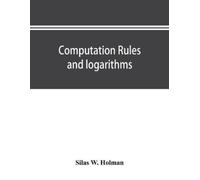 Silas W Holman Computation rules and logarithms, with tables of othe (Tascabile)