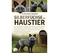 SILBERFÜCHSE ALS HAUSTIER: Der vollständige Leitfaden vom Anfänger zum Verständnis des Verhaltens von Silberfüchsen, zu ethischer Haltung, rechtlichen ... und lebenslanger verantwortungsvoller Pflege