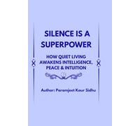 SILENCE IS A SUPERPOWER: How Quiet Living Awakens Intelligence, Peace & Intuition