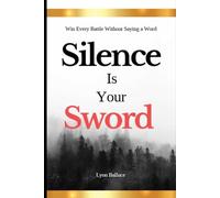 Silence Is Your Sword: Win Every Battle Without Saying a Word