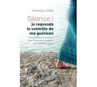 Silence, je reprends le contrôle de ma guérison ! - Des pratiques concrètes pour traverser la douleur, la maladie, le chaos