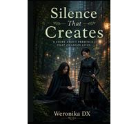Silence That Creates:: A Story About Presence That Changes Lives