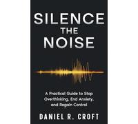 Silence the Noise: A Practical Guide to Stop Overthinking, End Anxiety, and Regain Control