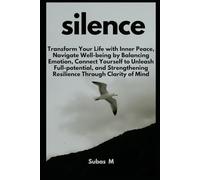 SILENCE: Transform Your Life with Inner Peace, Navigate Well-being by Balancing Emotion, Connect Yourself to Unleash Full-potential, and Strengthening Resilience Through Clarity of Mind