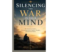 Silencing the War in Your Mind: The Christian’s Guide to Overcoming Anxiety, Negative Thoughts, and Emotional Battles