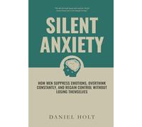 Silent Anxiety: How Men Suppress Emotions, Overthink Constantly, and Regain Control Without Losing Themselves