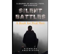 Silent Battles: A Book for Real Men: A Journey of Healing, Faith, and Strength