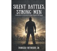 Silent Battles, Strong Men: A Manifesto on Emotional Strength, Purpose, and Legacy
