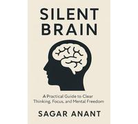 Silent Brain: A Practical Guide to Clear Thinking, Focus, and Mental Freedom