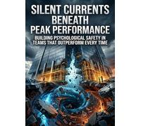 Silent Currents Beneath Peak Performance: Building Psychological Safety in Teams That Outperform Every Time