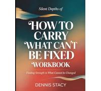 Silent Depths Of How To Carry What Can't Be Fixed: Finding Strength in What Cannot Be Fixed