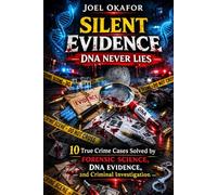 Silent Evidence: DNA Never lies: 10 True Crime Cases Solved by Forensic Science, DNA Evidence, and Criminal Investigation