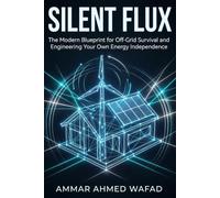 Silent Flux: The Modern Blueprint for Off-Grid Survival and Engineering Your Own Energy Independence
