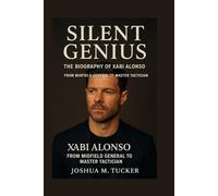 SILENT GENIUS: The Biography Of Xabi Alonso - From Midfield General To Master Tactician