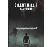 SILENT HILL F GAME GUIDE: The Complete Ultimate Survival Walkthrough, Combat Strategies, Hidden Secrets, Tips and Tricks to Conquer Every Horror
